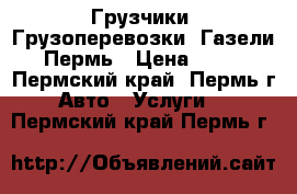 Грузчики; Грузоперевозки; Газели; Пермь › Цена ­ 250 - Пермский край, Пермь г. Авто » Услуги   . Пермский край,Пермь г.